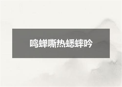鸣蝉嘶热蟋蟀吟