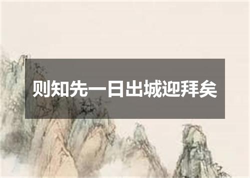 则知先一日出城迎拜矣