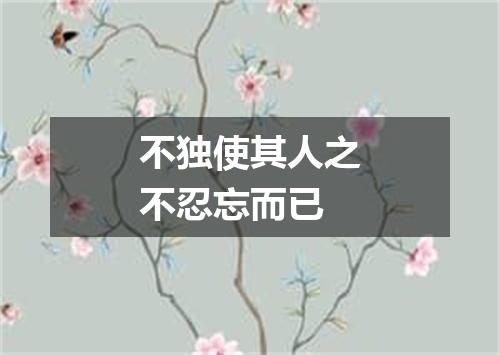 不独使其人之不忍忘而已