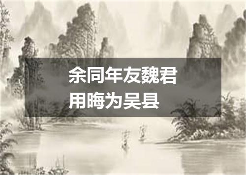 余同年友魏君用晦为吴县