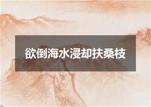 欲倒海水浸却扶桑枝