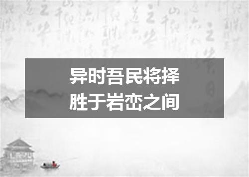 异时吾民将择胜于岩峦之间