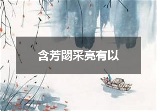 含芳閟采亮有以