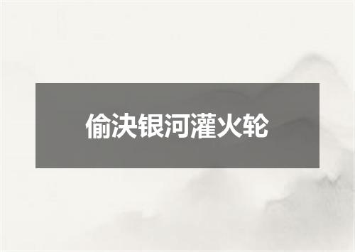 偷決银河灌火轮