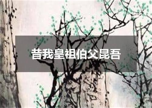 昔我皇祖伯父昆吾