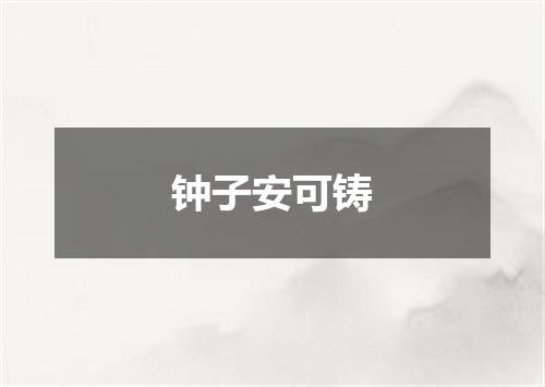 钟子安可铸