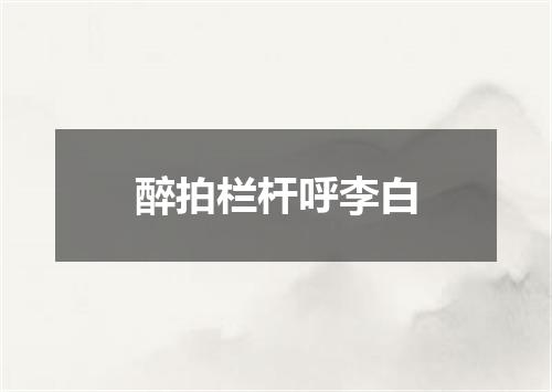 醉拍栏杆呼李白