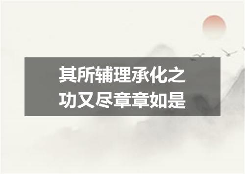 其所辅理承化之功又尽章章如是