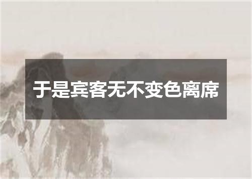 于是宾客无不变色离席