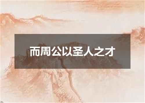 而周公以圣人之才