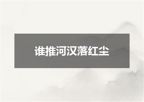 谁推河汉落红尘