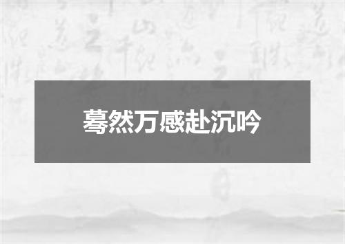蓦然万感赴沉吟