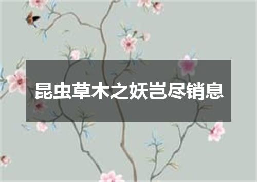 昆虫草木之妖岂尽销息