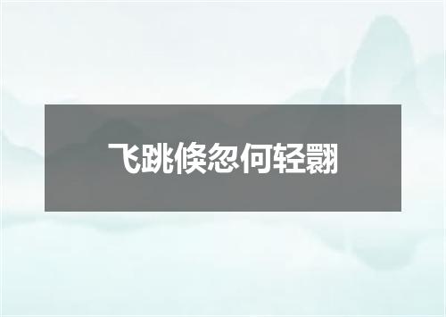 飞跳倏忽何轻翾