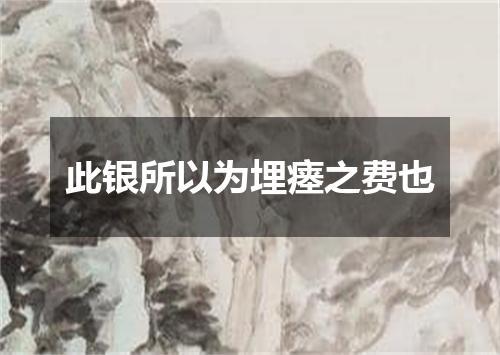 此银所以为埋瘗之费也