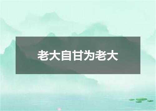 老大自甘为老大