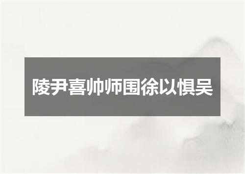 陵尹喜帅师围徐以惧吴