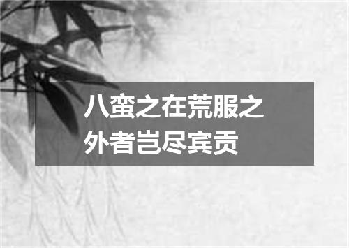 八蛮之在荒服之外者岂尽宾贡