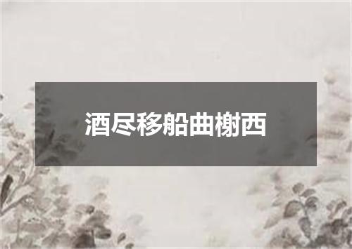 酒尽移船曲榭西