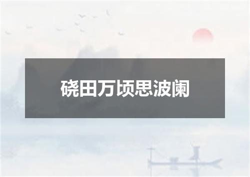 硗田万顷思波阑
