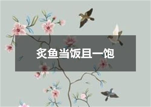 炙鱼当饭且一饱