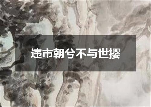 违市朝兮不与世撄