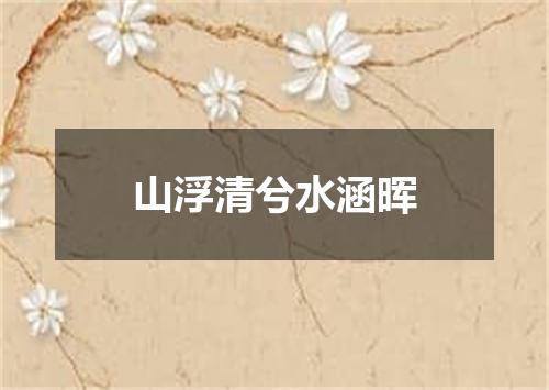 山浮清兮水涵晖