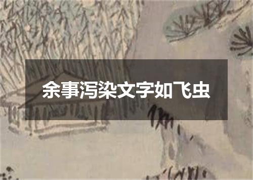 余事泻染文字如飞虫