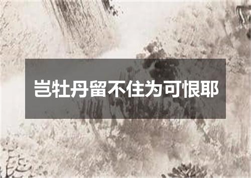 岂牡丹留不住为可恨耶