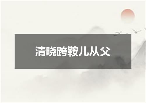 清晓跨鞍儿从父