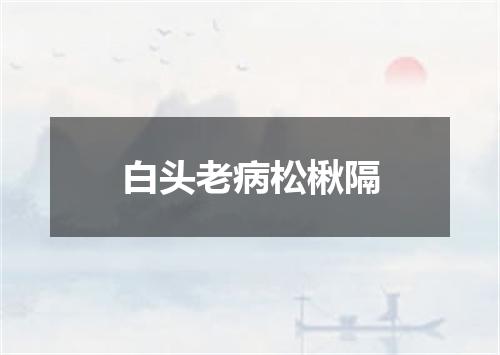 白头老病松楸隔