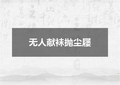 无人献袜抛尘屦