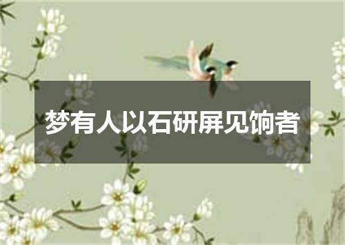 梦有人以石研屏见饷者