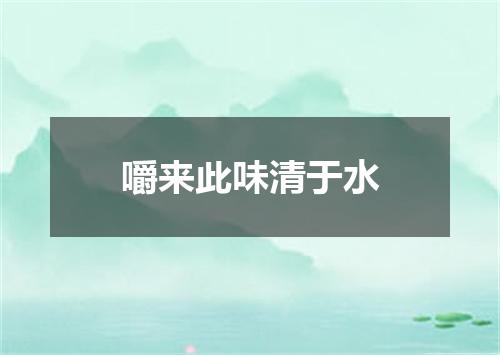嚼来此味清于水