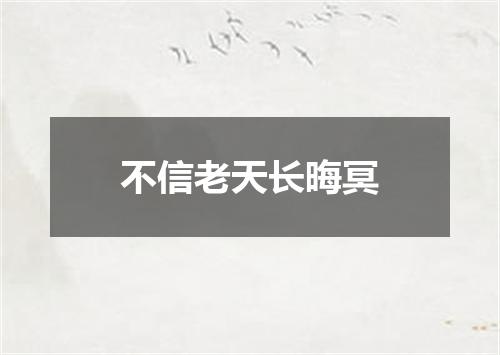 不信老天长晦冥