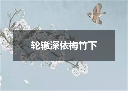轮辙深依梅竹下