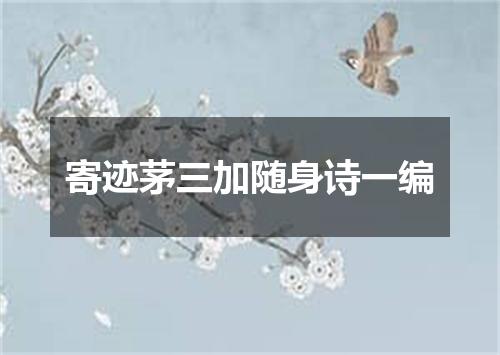 寄迹茅三加随身诗一编