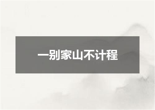 一别家山不计程