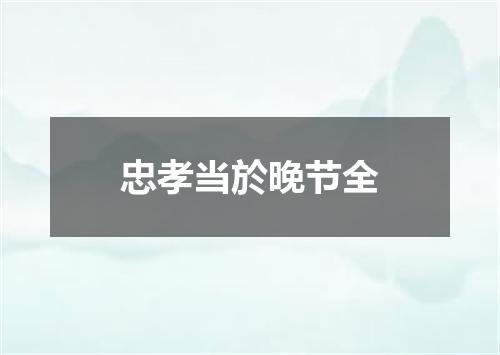 忠孝当於晚节全