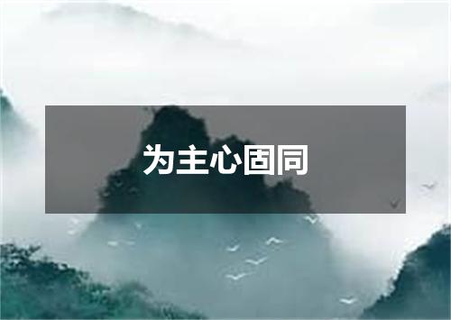 为主心固同