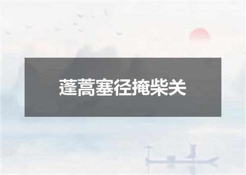 蓬蒿塞径掩柴关