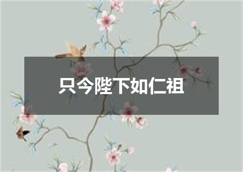 只今陛下如仁祖