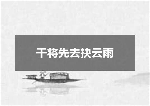 干将先去抉云雨