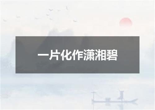 一片化作潇湘碧