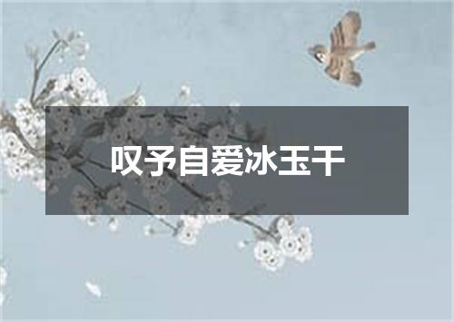 叹予自爱冰玉干