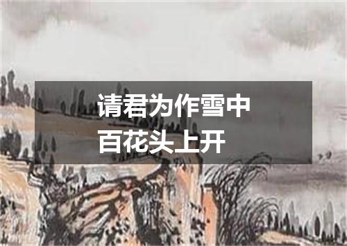 请君为作雪中百花头上开