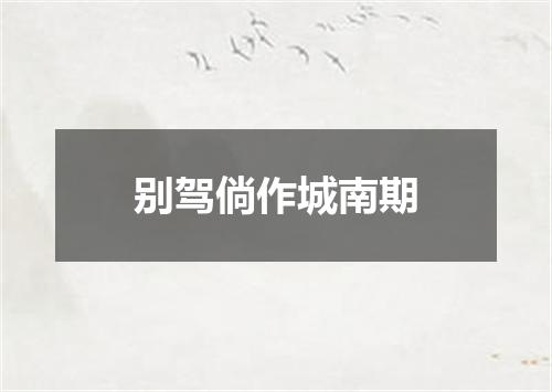 别驾倘作城南期