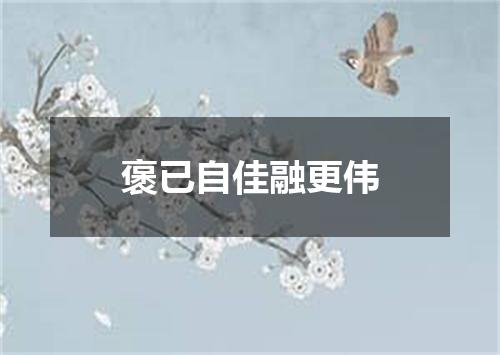 褒已自佳融更伟