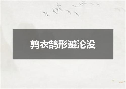 鹑衣鹄形避沦没
