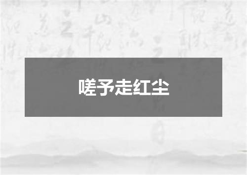 嗟予走红尘